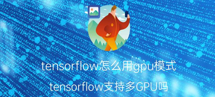 tensorflow怎么用gpu模式 tensorflow支持多GPU吗？